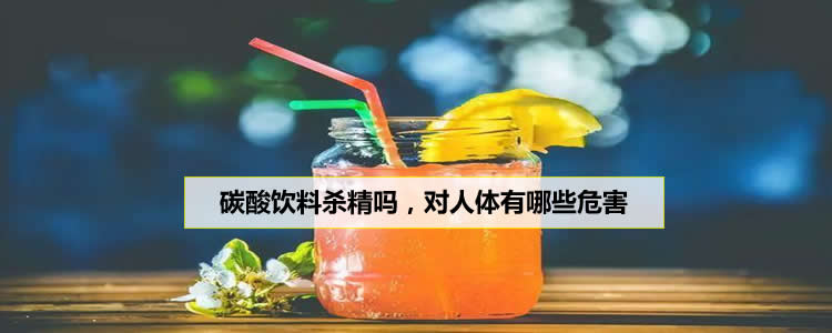 碳酸饮料杀精吗，对人体有哪些危害